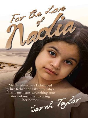 cover image of For the Love of Nadia--My daughter was kidnapped by her father and taken to Libya. This is my heart-wrenching true story of my quest to bring her home